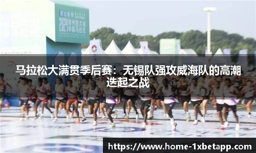 马拉松大满贯季后赛：无锡队强攻威海队的高潮迭起之战