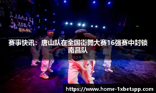 赛事快讯：唐山队在全国街舞大赛16强赛中封锁南昌队